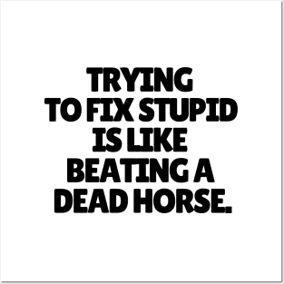 Trying to fix stupid is like beating a dead horse. Posters and Art